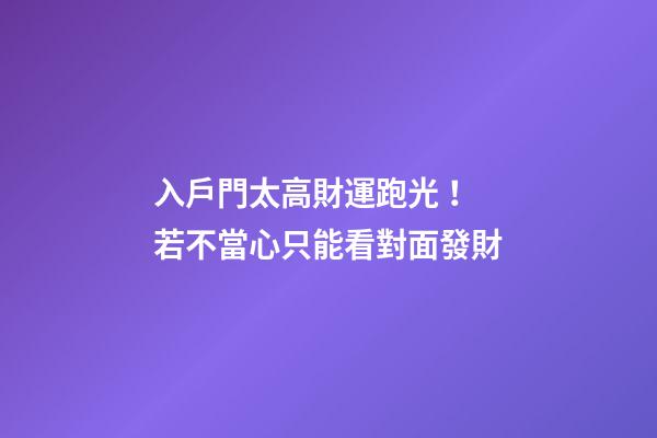 入戶門太高財運跑光！若不當心只能看對面發財